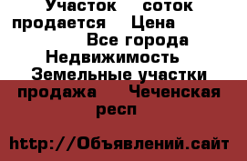 Участок 10 соток продается. › Цена ­ 1 000 000 - Все города Недвижимость » Земельные участки продажа   . Чеченская респ.